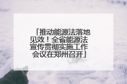 推动能源法落地见效！全省能源法宣传贯彻实施工作会议在郑州召开