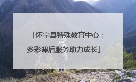 怀宁县特殊教育中心：多彩课后服务助力成长