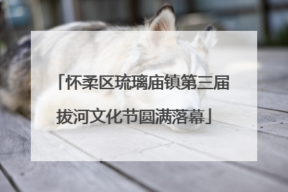 怀柔区琉璃庙镇第三届拔河文化节圆满落幕