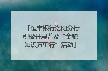 恒丰银行洛阳分行积极开展普及“金融知识万里行”活动
