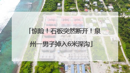 惊险！石板突然断开！泉州一男子掉入6米深沟
