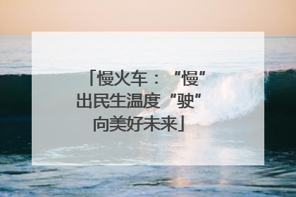 慢火车：“慢”出民生温度“驶”向美好未来