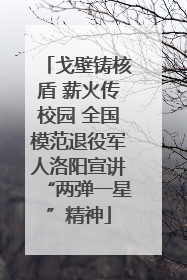戈壁铸核盾 薪火传校园 全国模范退役军人洛阳宣讲“两弹一星”精神