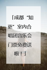 成都“知更”室内合唱团音乐会门票免费送啦！