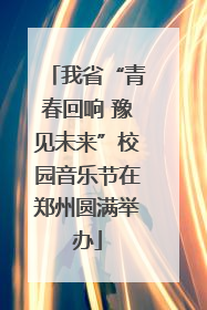 我省“青春回响 豫见未来”校园音乐节在郑州圆满举办