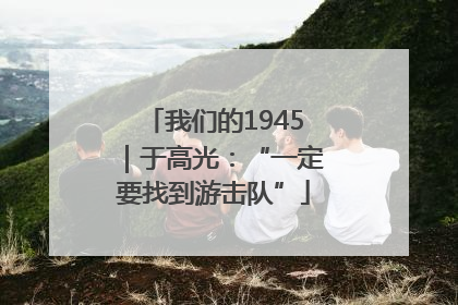我们的1945｜于高光：“一定要找到游击队”