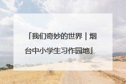 我们奇妙的世界｜烟台中小学生习作园地