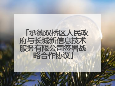 承德双桥区人民政府与长城新信息技术服务有限公司签署战略合作协议