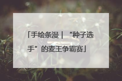 手绘条漫｜“种子选手”的麦王争霸赛