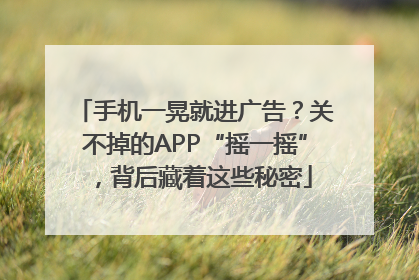 手机一晃就进广告？关不掉的APP“摇一摇”，背后藏着这些秘密