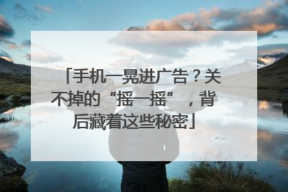 手机一晃进广告？关不掉的“摇一摇”，背后藏着这些秘密