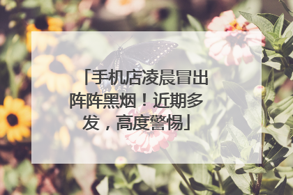 手机店凌晨冒出阵阵黑烟!近期多发,高度警惕