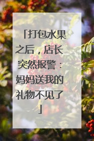 打包水果之后，店长突然报警：妈妈送我的礼物不见了