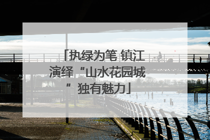 执绿为笔 镇江演绎“山水花园城”独有魅力