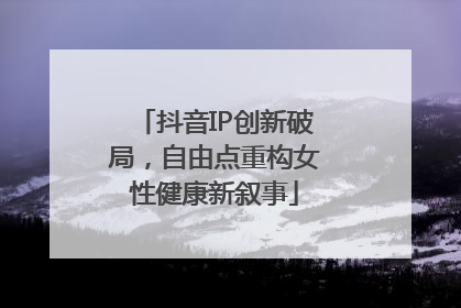 抖音IP创新破局，自由点重构女性健康新叙事
