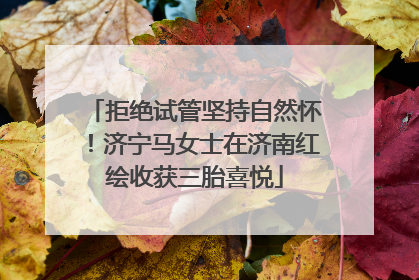 拒绝试管坚持自然怀！济宁马女士在济南红绘收获三胎喜悦