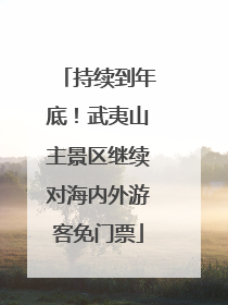 持续到年底！武夷山主景区继续对海内外游客免门票