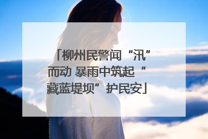 柳州民警闻“汛”而动 暴雨中筑起“藏蓝堤坝”护民安