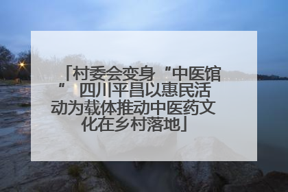 村委会变身“中医馆” 四川平昌以惠民活动为载体推动中医药文化在乡村落地