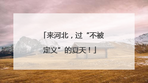 来河北，过“不被定义”的夏天！