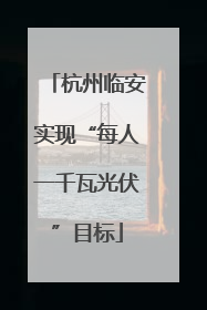 杭州临安实现“每人一千瓦光伏”目标