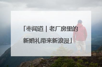 枣闻道｜老厂房里的新婚礼带来新浪漫