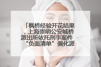 枫桥经验开花结果，上海崇明公安城桥派出所依托刑事案件“负面清单”强化派出所“主防”