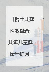 携手共建医教融合 共筑儿童健康守护网
