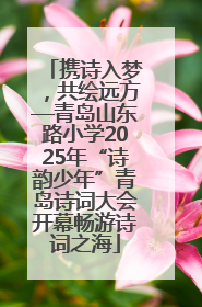 携诗入梦，共绘远方—青岛山东路小学2025年“诗韵少年”青岛诗词大会开幕畅游诗词之海