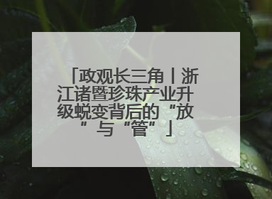 政观长三角丨浙江诸暨珍珠产业升级蜕变背后的“放”与“管”