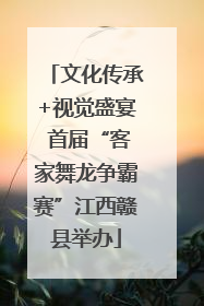 文化传承+视觉盛宴 首届“客家舞龙争霸赛”江西赣县举办
