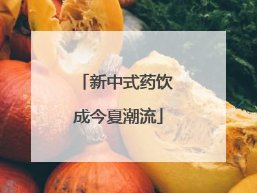 新中式药饮成今夏潮流