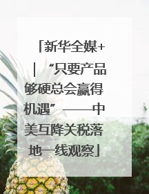 新华全媒+｜“只要产品够硬总会赢得机遇”——中美互降关税落地一线观察