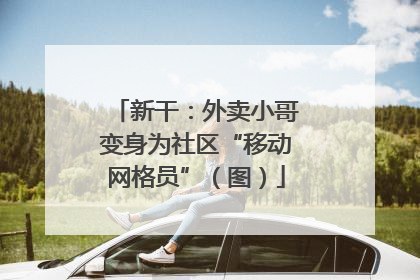 新干：外卖小哥变身为社区“移动网格员”（图）