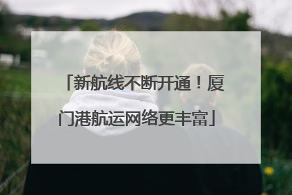 新航线不断开通！厦门港航运网络更丰富