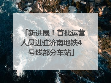 新进展！首批运营人员进驻济南地铁4号线部分车站