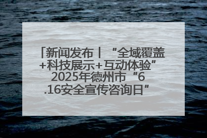 新闻发布丨“全域覆盖+科技展示+互动体验” 2025年德州市“6.16安全宣传咨询日”活动亮点纷呈