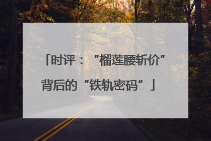 时评：“榴莲腰斩价”背后的“铁轨密码”