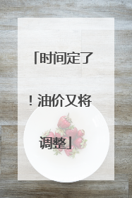 时间定了！油价又将调整