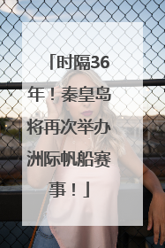 时隔36年！秦皇岛将再次举办洲际帆船赛事！