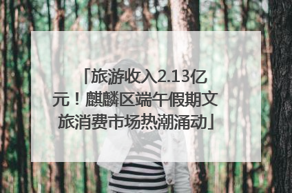 旅游收入2.13亿元！麒麟区端午假期文旅消费市场热潮涌动