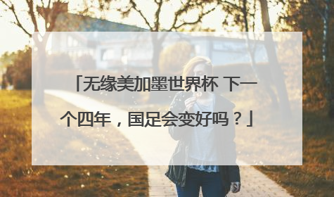 无缘美加墨世界杯 下一个四年，国足会变好吗？