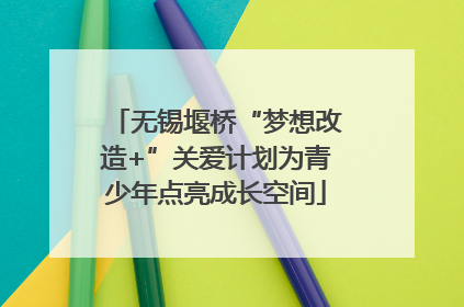 无锡堰桥“梦想改造+”关爱计划为青少年点亮成长空间