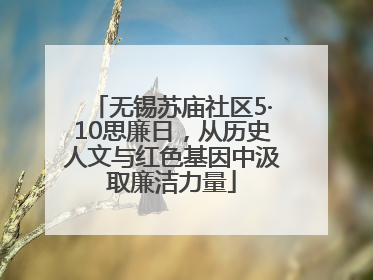 无锡苏庙社区5·10思廉日，从历史人文与红色基因中汲取廉洁力量