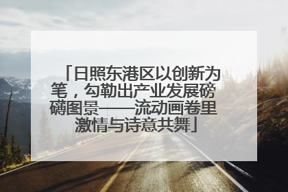 日照东港区以创新为笔，勾勒出产业发展磅礴图景——流动画卷里 激情与诗意共舞