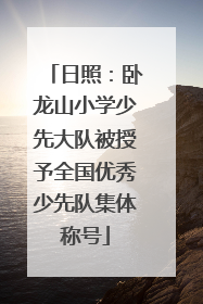 日照：卧龙山小学少先大队被授予全国优秀少先队集体称号