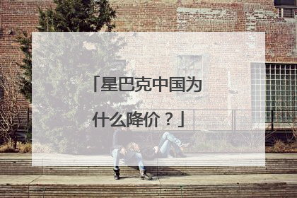 星巴克中国为什么降价？