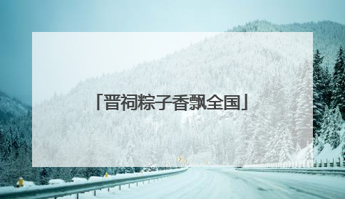 晋祠粽子香飘全国