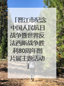 晋江市纪念中国人民抗日战争暨世界反法西斯战争胜利80周年图片展主题活动
