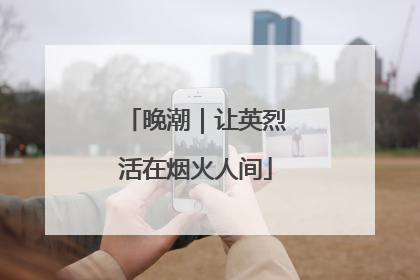 晚潮｜让英烈活在烟火人间